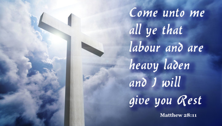 Come unto me all ye that labour and are heavy laden and I will give you Rest (Matthew 28:11)